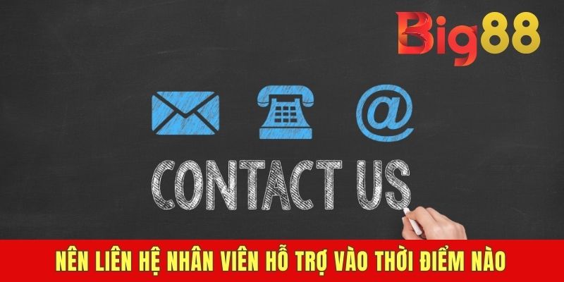 Nên liên hệ nhân viên hỗ trợ vào thời điểm nào